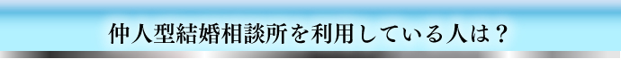 仲人型結婚相談所を利用している人は?